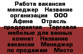 Работа вакансия менеджер › Название организации ­ ООО “Афина“ › Отрасль предприятия ­ Торговля мебелью для ванных комнат › Название вакансии ­ Менеджер по продажам › Место работы ­ Нефтегорский район, с.Утевка › Подчинение ­ Директор › Минимальный оклад ­ 446 602 › Возраст от ­ 25 › Возраст до ­ 45 - Самарская обл., Нефтегорский р-н, Утевка с. Работа » Вакансии   